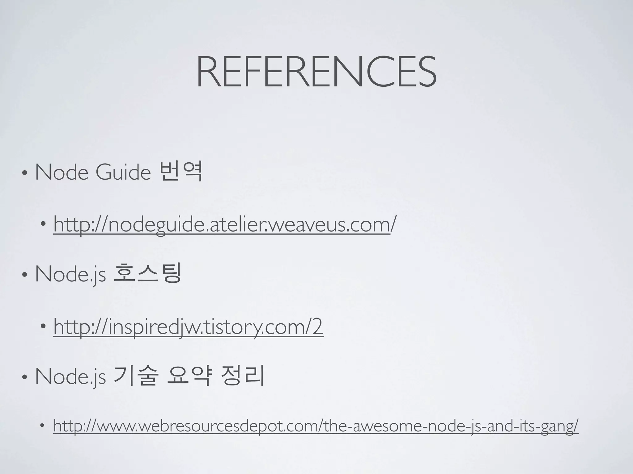 REFERENCES

• Node    Guide 번역

 • http://nodeguide.atelier.weaveus.com/

• Node.js   호스팅

 • http://inspiredjw.tistory.com/2

• Node.js   기술 요약 정리
 •   http://www.webresourcesdepot.com/the-awesome-node-js-and-its-gang/
 
