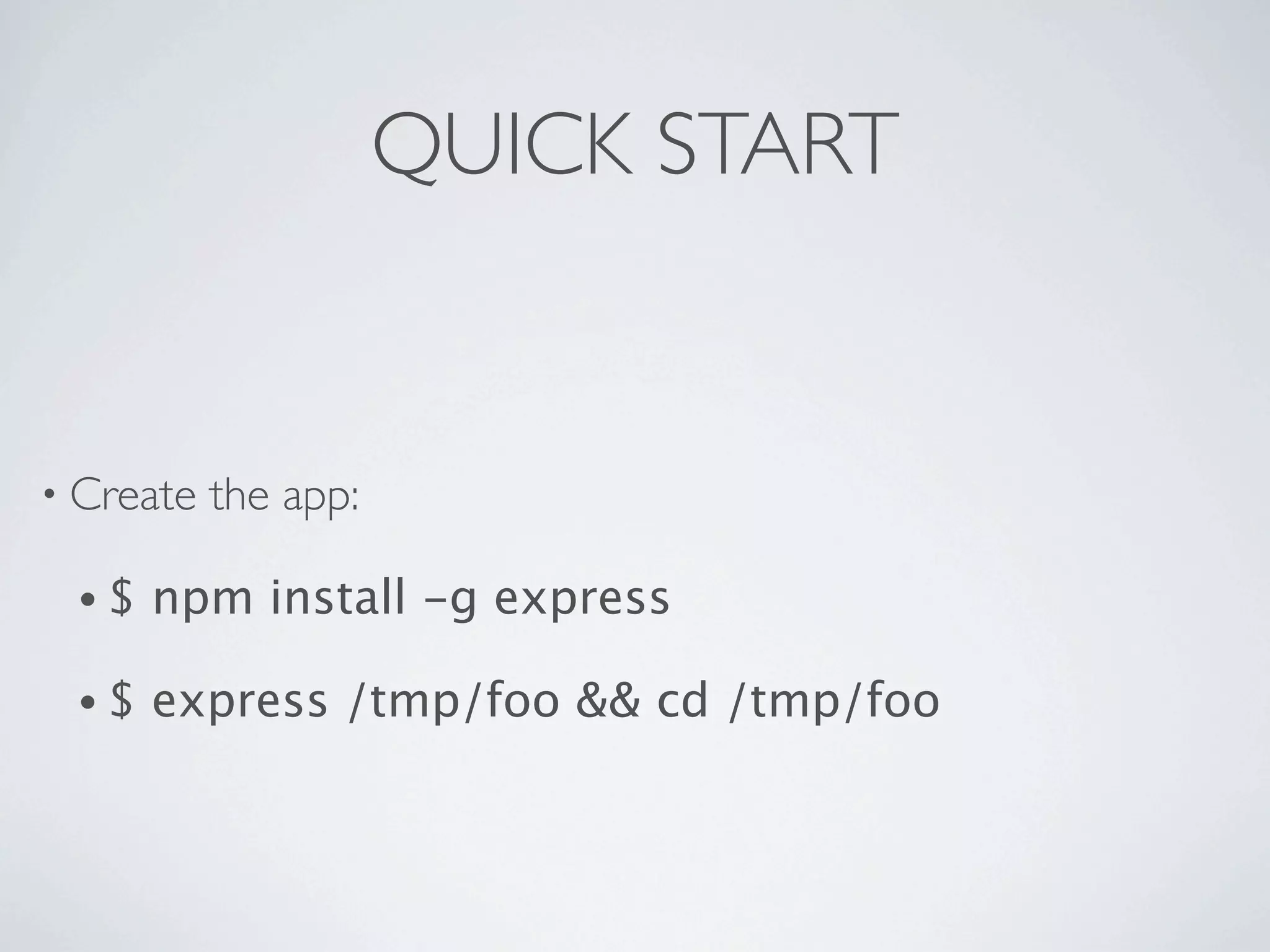 QUICK START


• Create   the app:

 •$   npm install -g express

 •$   express /tmp/foo && cd /tmp/foo
 