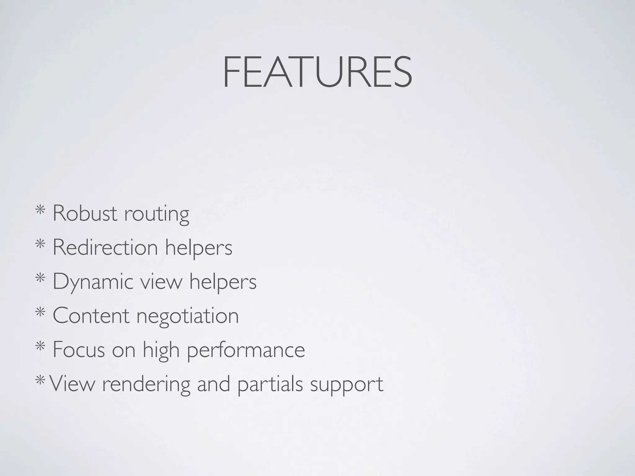 FEATURES


* Robust routing
* Redirection helpers
* Dynamic view helpers
* Content negotiation
* Focus on high performance
* View rendering and partials support
 