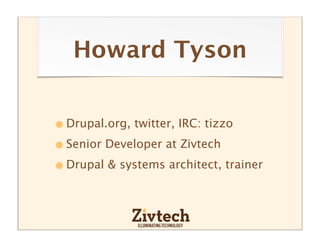 Howard Tyson


• Drupal.org, twitter, IRC: tizzo
• Senior Developer at Zivtech
• Drupal & systems architect, trainer
 