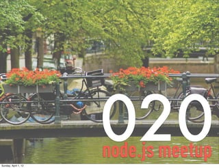 Sunday, April 1, 12
                      020
                      node.js meetup
 