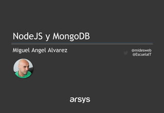 Miguel Angel Alvarez
NodeJS y MongoDB
@midesweb
@EscuelaIT
 