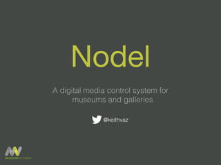 Nodel 
A digital media control system for 
museums and galleries 
@keithvaz 
 