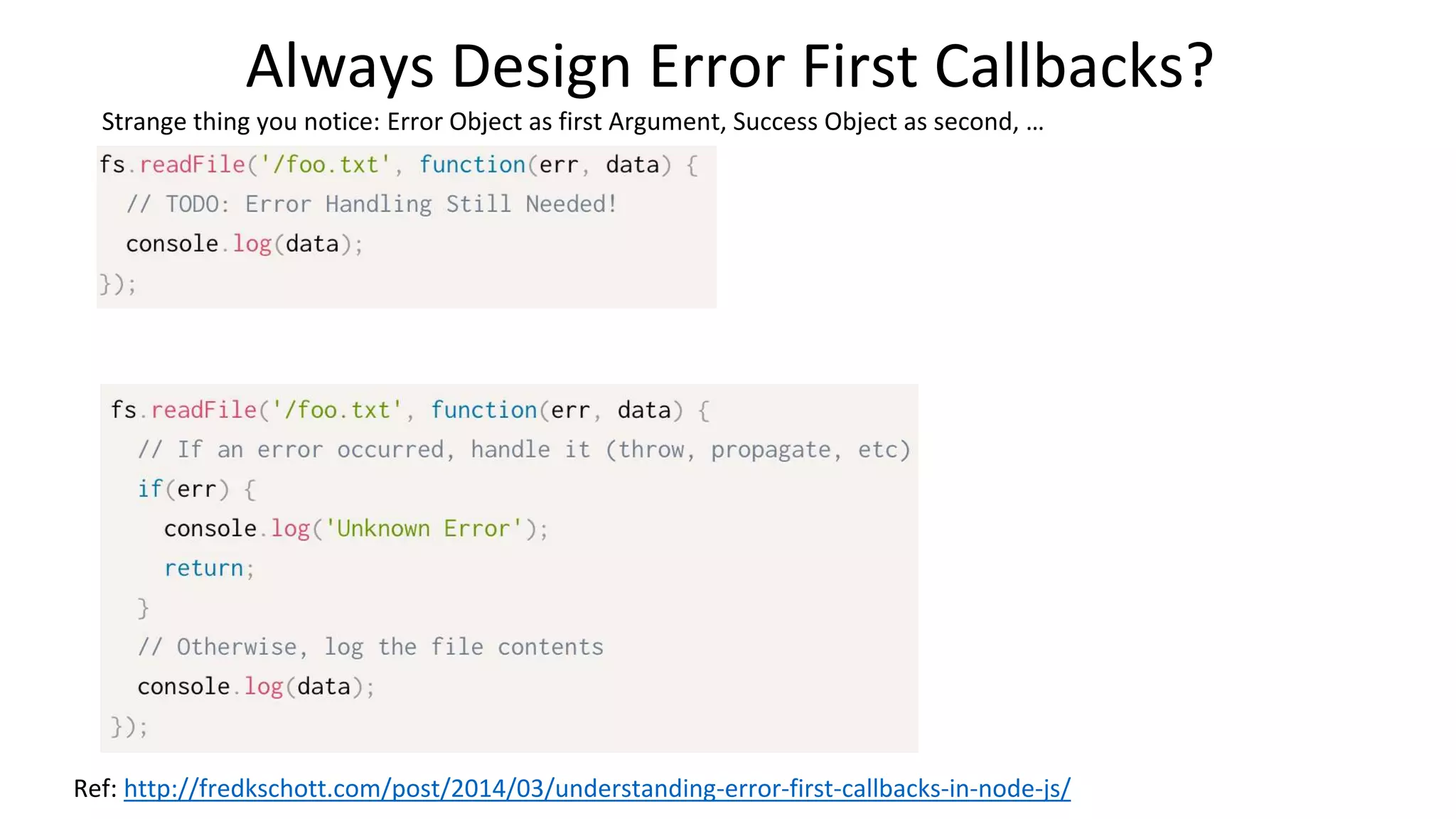 Always Design Error First Callbacks?
Strange thing you notice: Error Object as first Argument, Success Object as second, …
Ref: http://fredkschott.com/post/2014/03/understanding-error-first-callbacks-in-node-js/
 