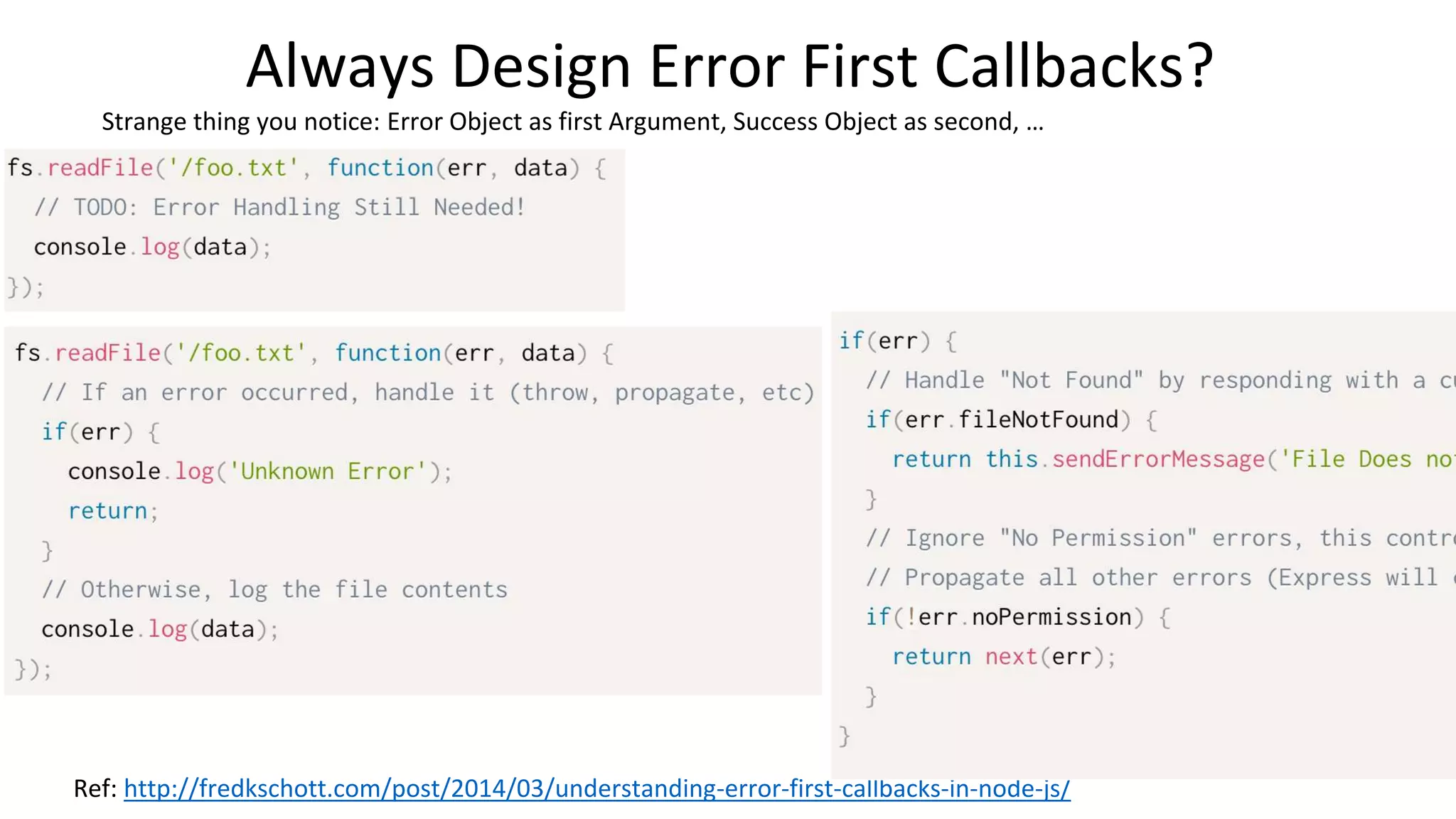Always Design Error First Callbacks?
Strange thing you notice: Error Object as first Argument, Success Object as second, …
Ref: http://fredkschott.com/post/2014/03/understanding-error-first-callbacks-in-node-js/
 