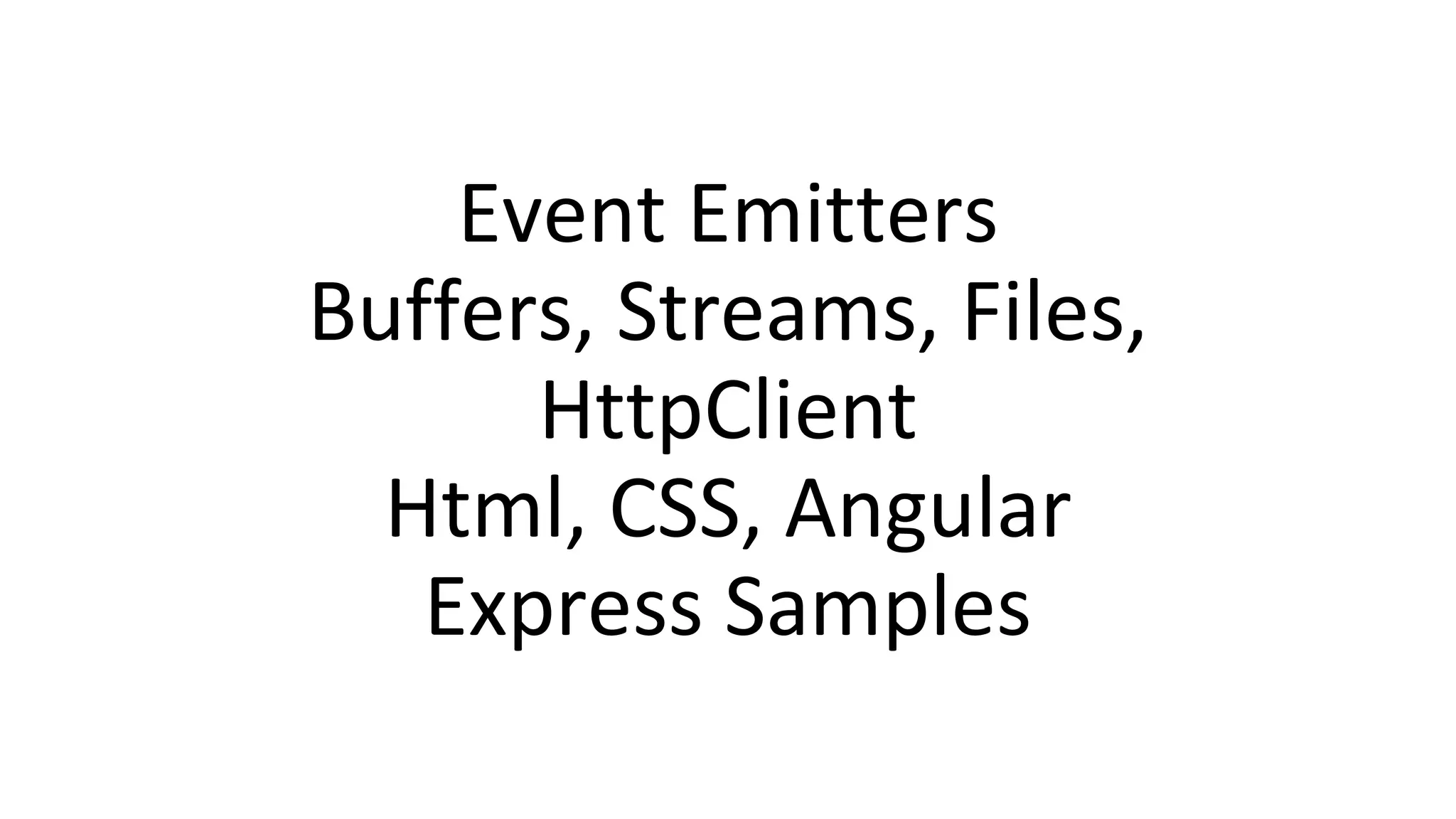 Event Emitters
Buffers, Streams, Files,
HttpClient
Html, CSS, Angular
Express Samples
 