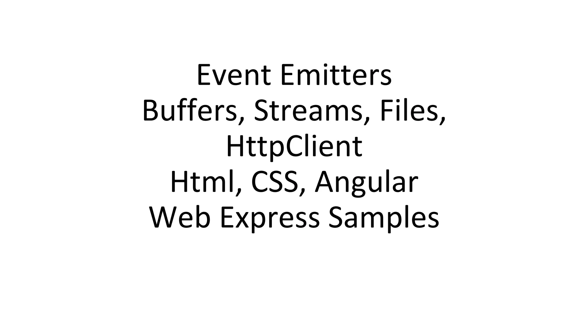Event Emitters
Buffers, Streams, Files,
HttpClient
Html, CSS, Angular
Web Express Samples
 