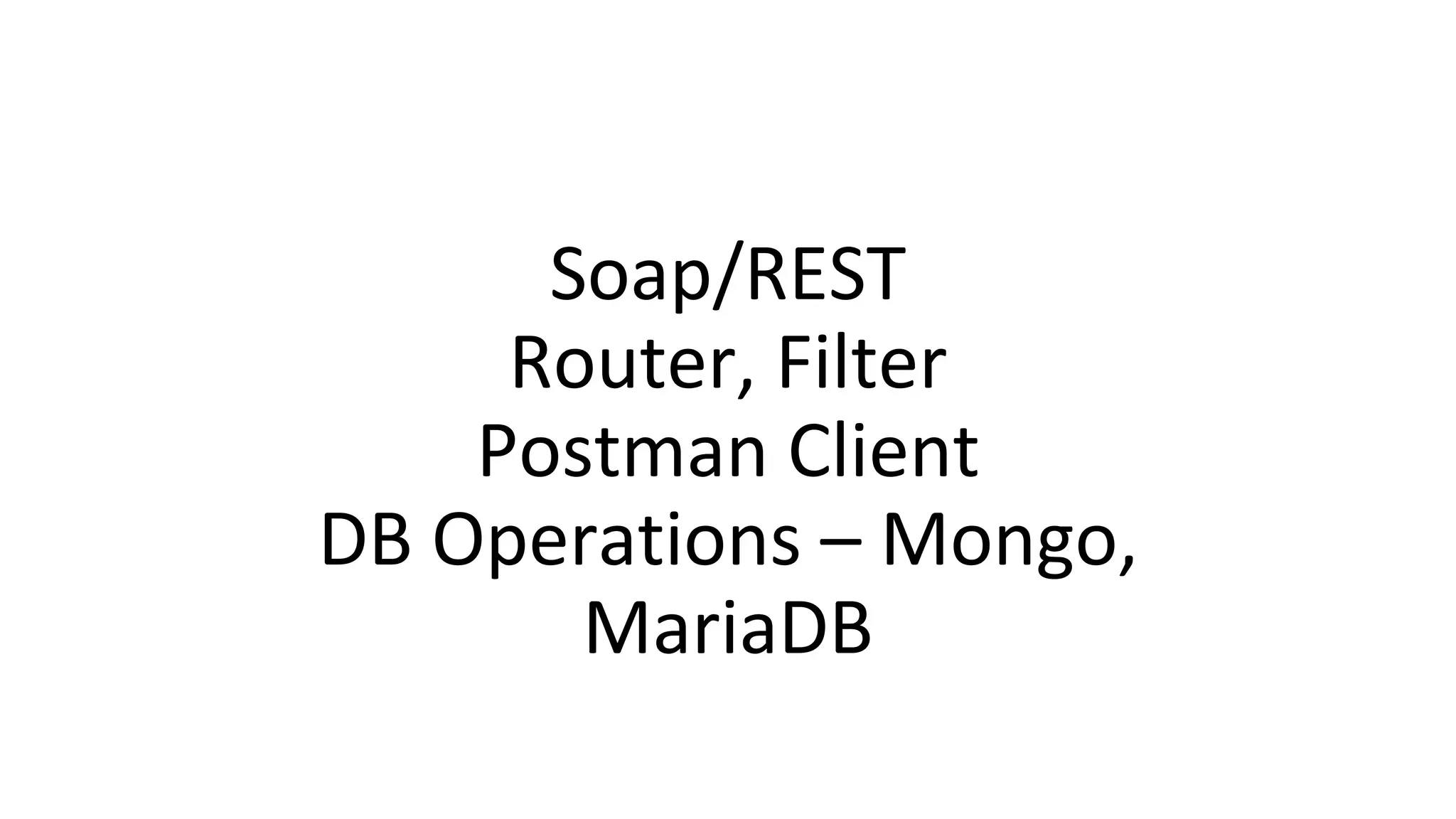 Soap/REST
Router, Filter
Postman Client
DB Operations – Mongo,
MariaDB
 
