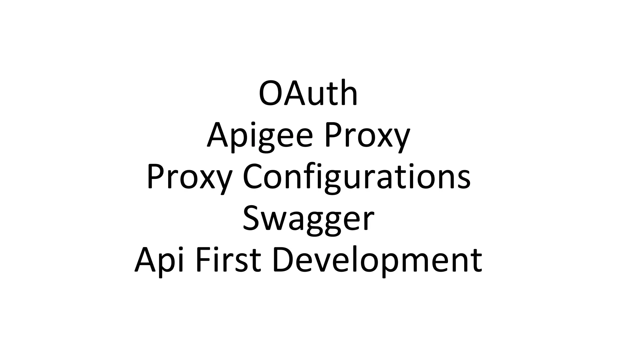OAuth
Apigee Proxy
Proxy Configurations
Swagger
Api First Development
 