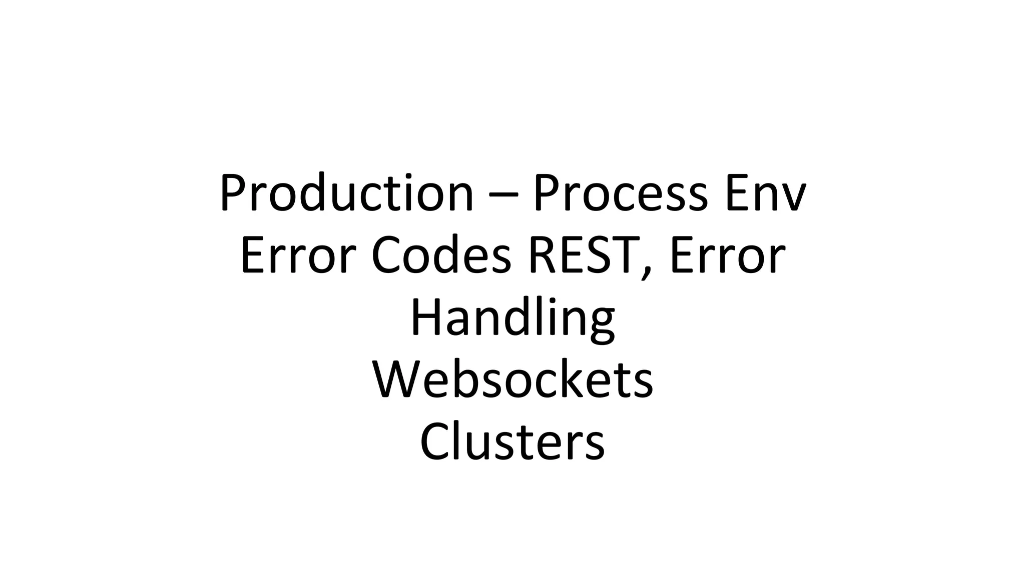 Production – Process Env
Error Codes REST, Error
Handling
Websockets
Clusters
 