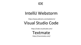 IntelliJ Webstorm
https://www.jetbrains.com/webstorm/
Visual Studio Code
https://code.visualstudio.com/
Textmate
https://macromates.com/
IDE
 