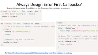 Always Design Error First Callbacks?
Strange thing you notice: Error Object as first Argument, Success Object as second, …
Ref: http://fredkschott.com/post/2014/03/understanding-error-first-callbacks-in-node-js/
 