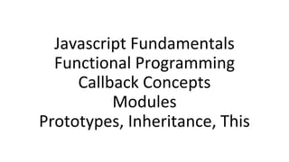 Javascript Fundamentals
Functional Programming
Callback Concepts
Modules
Prototypes, Inheritance, This
 
