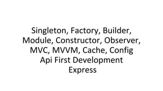Singleton, Factory, Builder,
Module, Constructor, Observer,
MVC, MVVM, Cache, Config
Api First Development
Express
 