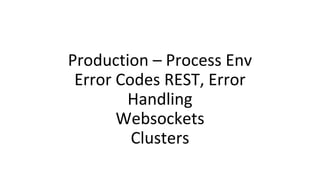 Production – Process Env
Error Codes REST, Error
Handling
Websockets
Clusters
 