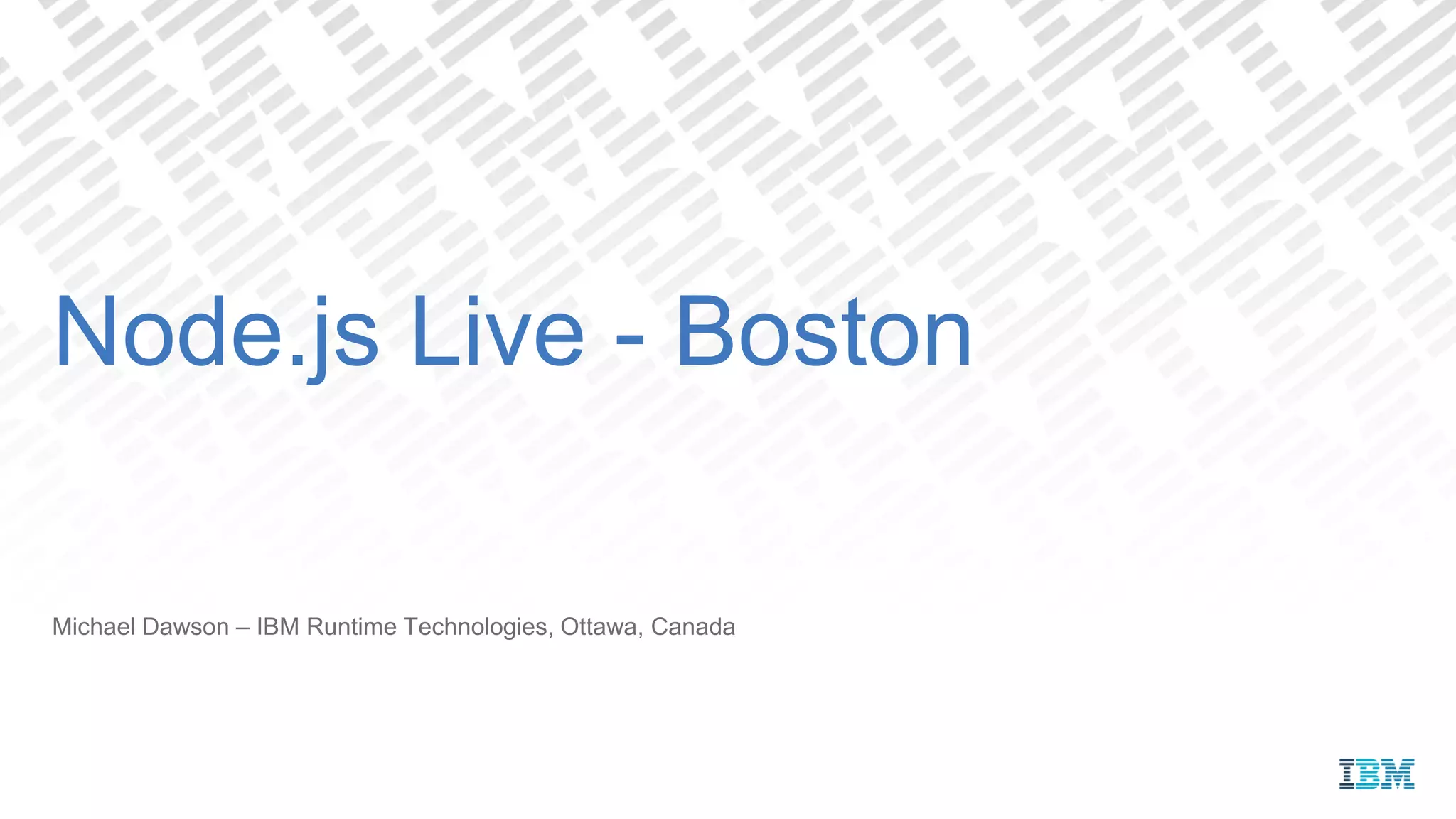 Michael Dawson – IBM Runtime Technologies, Ottawa, Canada
Node.js Live - Boston
 