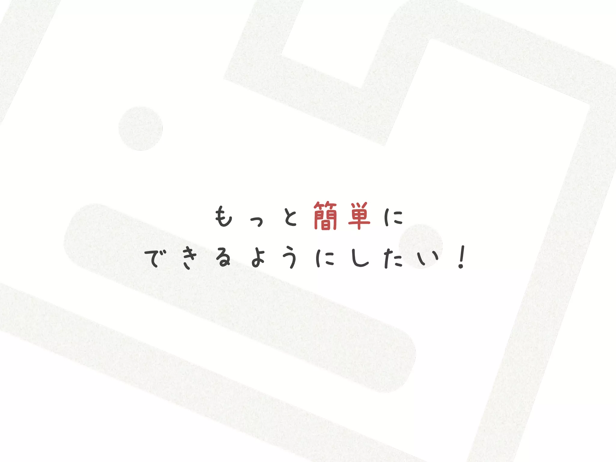 もっと簡単に
できるようにしたい！
 