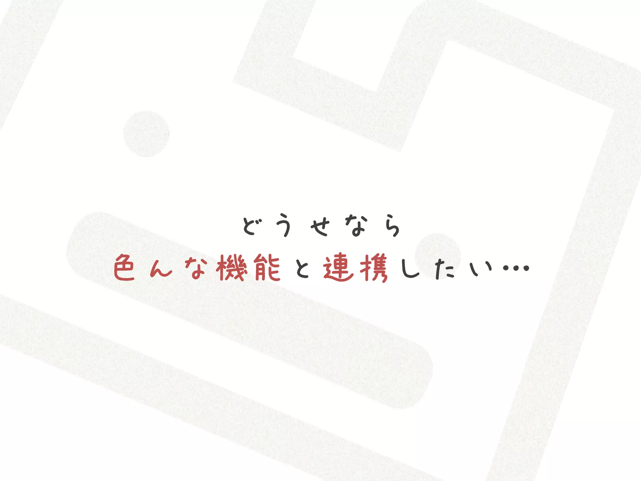 どうせなら
色んな機能と連携したい…
 