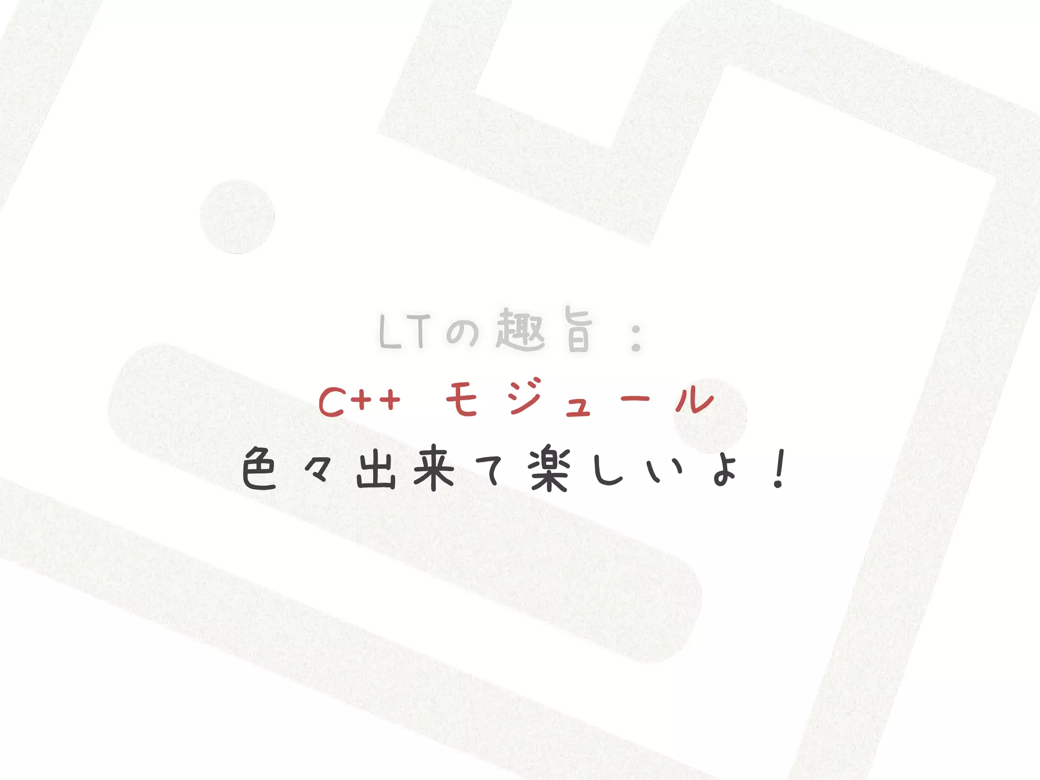 LTの趣旨：
  C++ モジュール
色々出来て楽しいよ！
 
