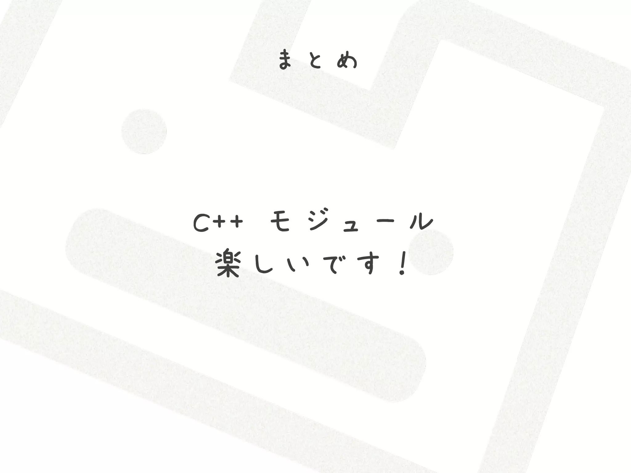 まとめ




C++ モジュール
 楽しいです！
 
