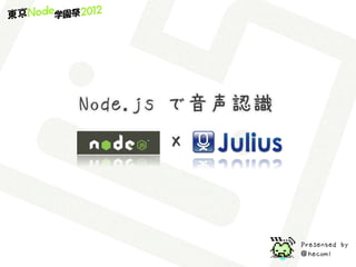 Node.js で音声認識
      X



                Presented by
                ＠hecomi
 