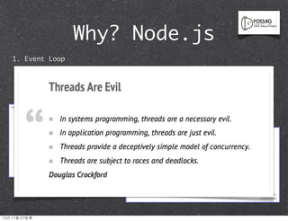 Why? Node.js
     1. Event Loop
         Apache Uses one thread/connection
         Nginx doesn’t use thread
         It uses event Loop


                                             thread vs event loop




12년	 11월	 27일	 화
 