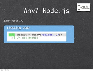 Why? Node.js
    2.Non-block I/O


          Blocking code




12년	 11월	 27일	 화
 