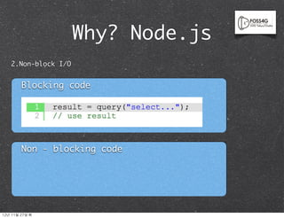 Why? Node.js
    2.Non-block I/O


          Blocking code




          Non - blocking code




12년	 11월	 27일	 화
 