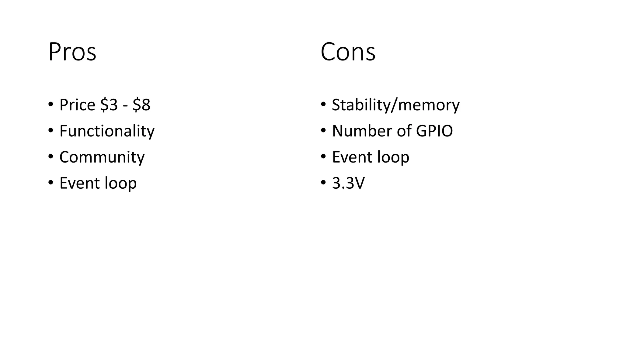 Pros
• Price $3 - $8
• Functionality
• Community
• Event loop
• Stability/memory
• Number of GPIO
• Event loop
• 3.3V
Cons
 