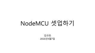 NodeMCU 셋업하기Version 1.01
김규호
2016년4월7일
 