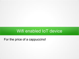 Wifi enabled IoT device
For the price of a cappuccino!
 