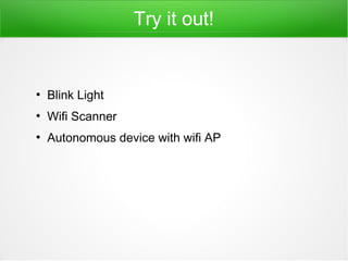 Try it out!
●
Blink Light
●
Wifi Scanner
●
Autonomous device with wifi AP
 
