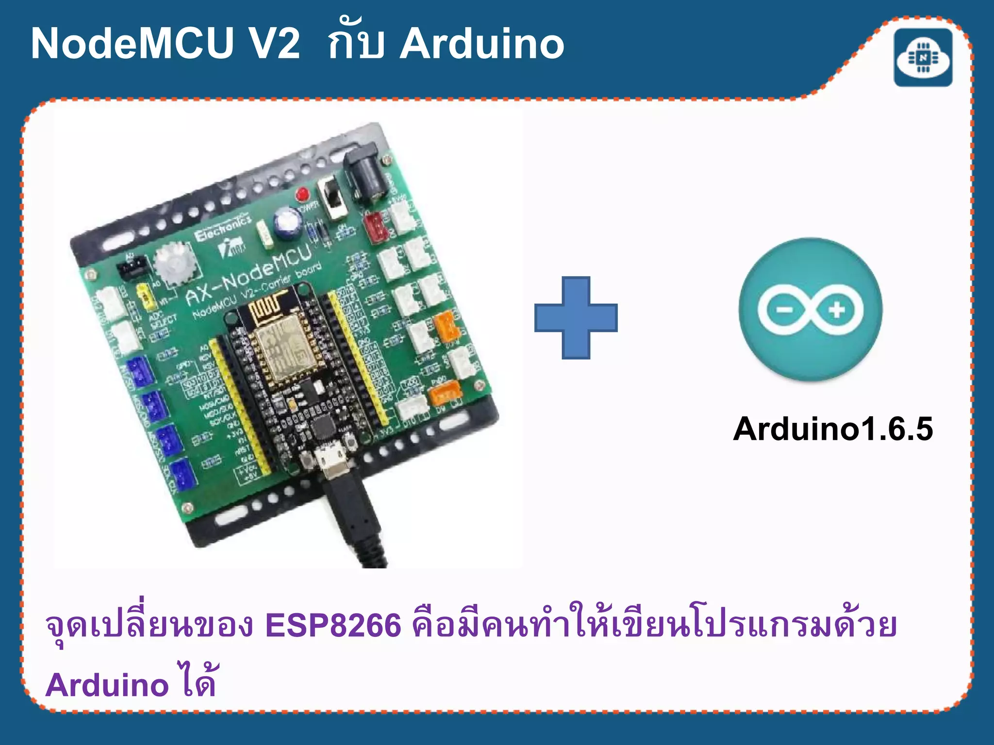 NodeMCU V2 กับ Arduino
จุดเปลี่ยนของ ESP8266 คือมีคนทาให้เขียนโปรแกรมด้วย
Arduino ได้
Arduino1.6.5
 