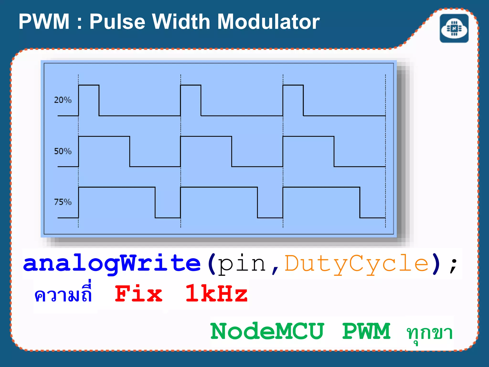 PWM : Pulse Width Modulator
analogWrite(pin,DutyCycle);
ความถี่ Fix 1kHz
NodeMCU PWM ทุกขา
 