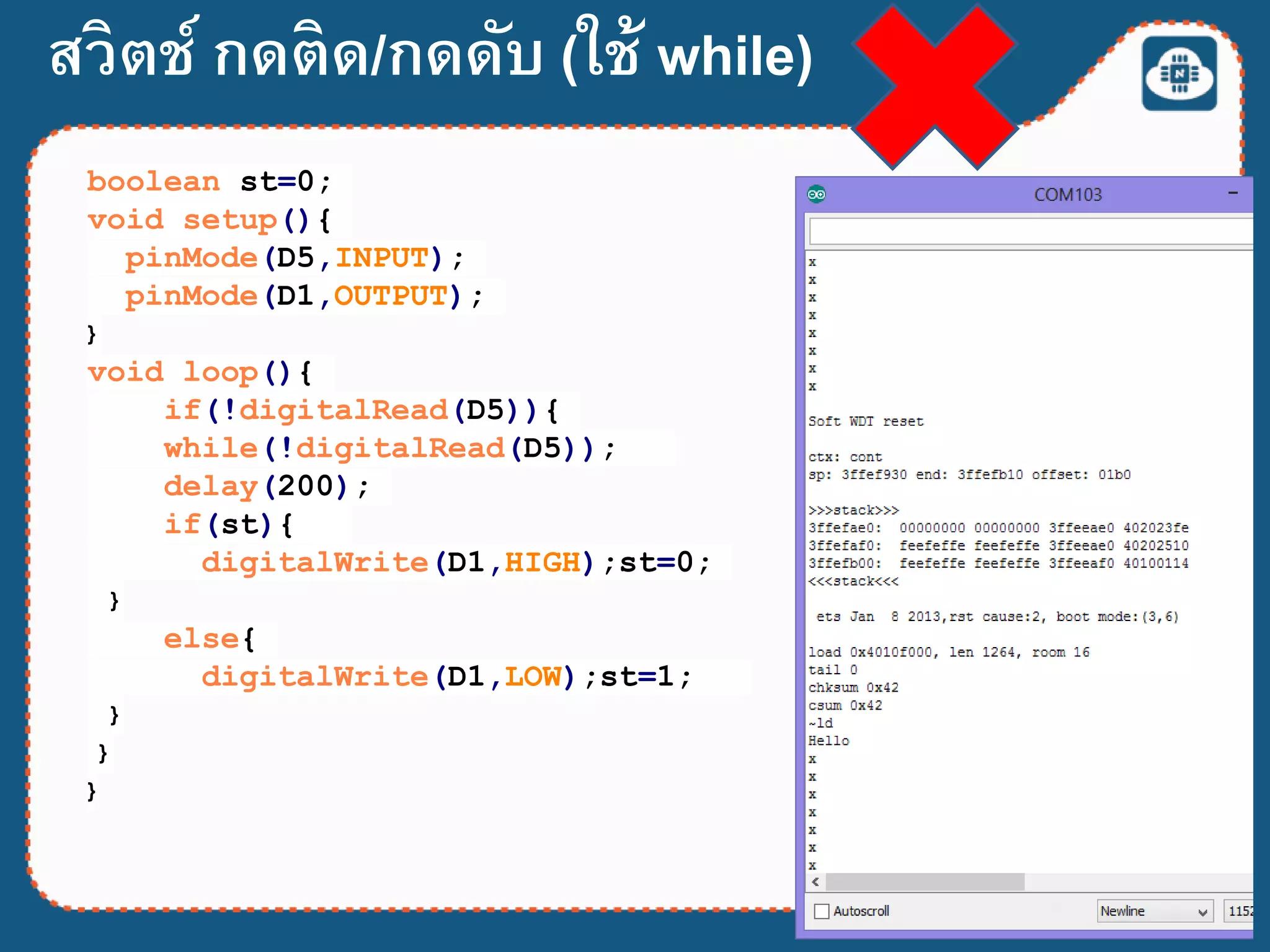 สวิตช์ กดติด/กดดับ (ใช้ while)
boolean st=0;
void setup(){
pinMode(D5,INPUT);
pinMode(D1,OUTPUT);
}
void loop(){
if(!digitalRead(D5)){
while(!digitalRead(D5));
delay(200);
if(st){
digitalWrite(D1,HIGH);st=0;
}
else{
digitalWrite(D1,LOW);st=1;
}
}
}
 