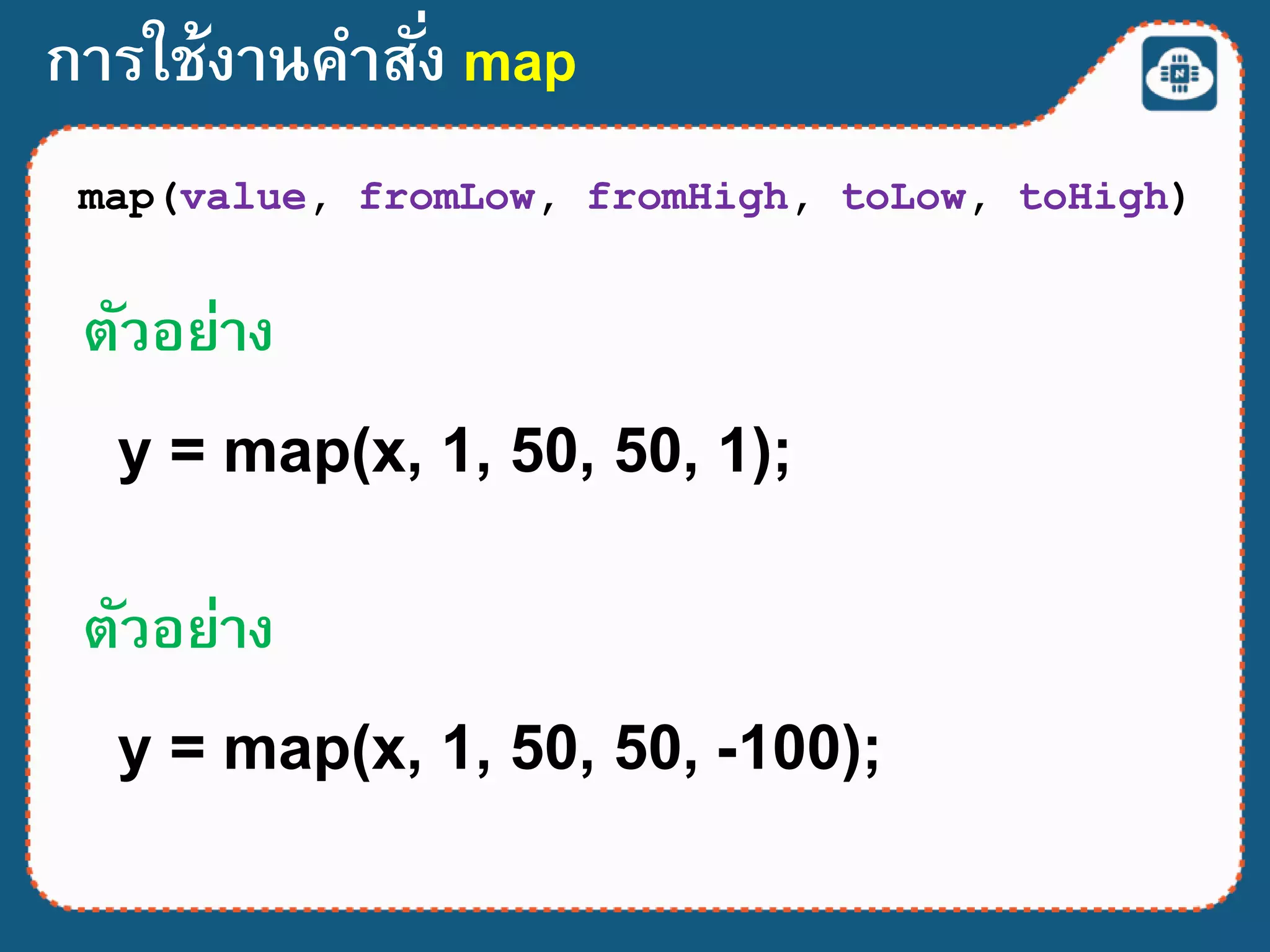 การใช้งานคาสั่ง map
map(value, fromLow, fromHigh, toLow, toHigh)
y = map(x, 1, 50, 50, 1);
ตัวอย่าง
y = map(x, 1, 50, 50, -100);
ตัวอย่าง
 