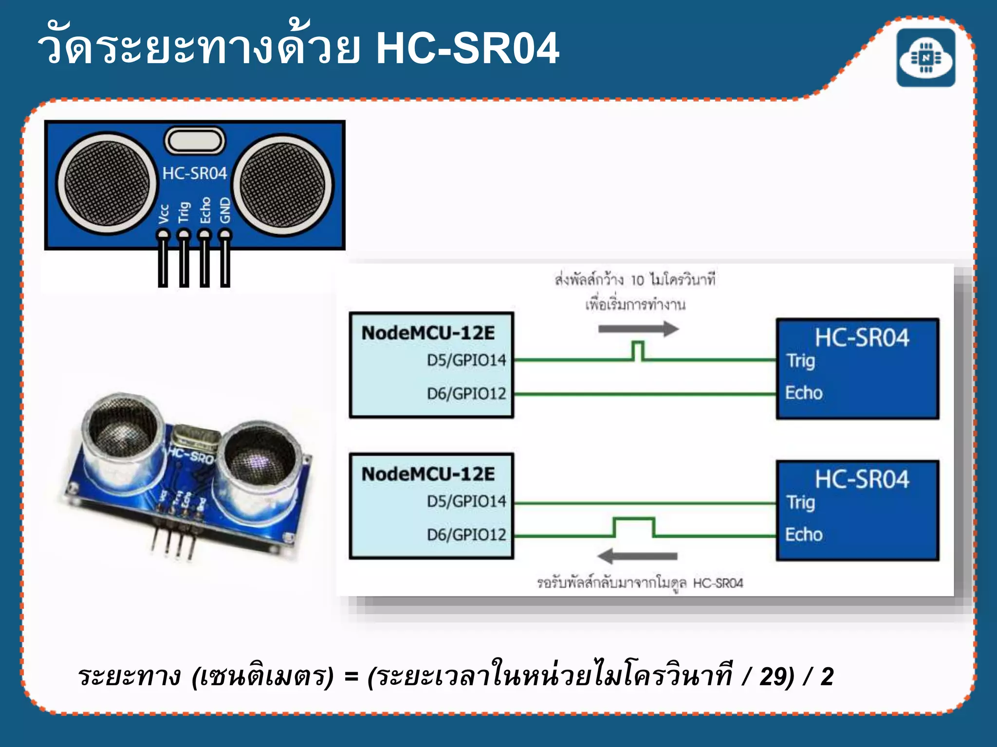 ระยะทาง (เซนติเมตร) = (ระยะเวลาในหน่วยไมโครวินาที / 29) / 2
วัดระยะทางด้วย HC-SR04
 
