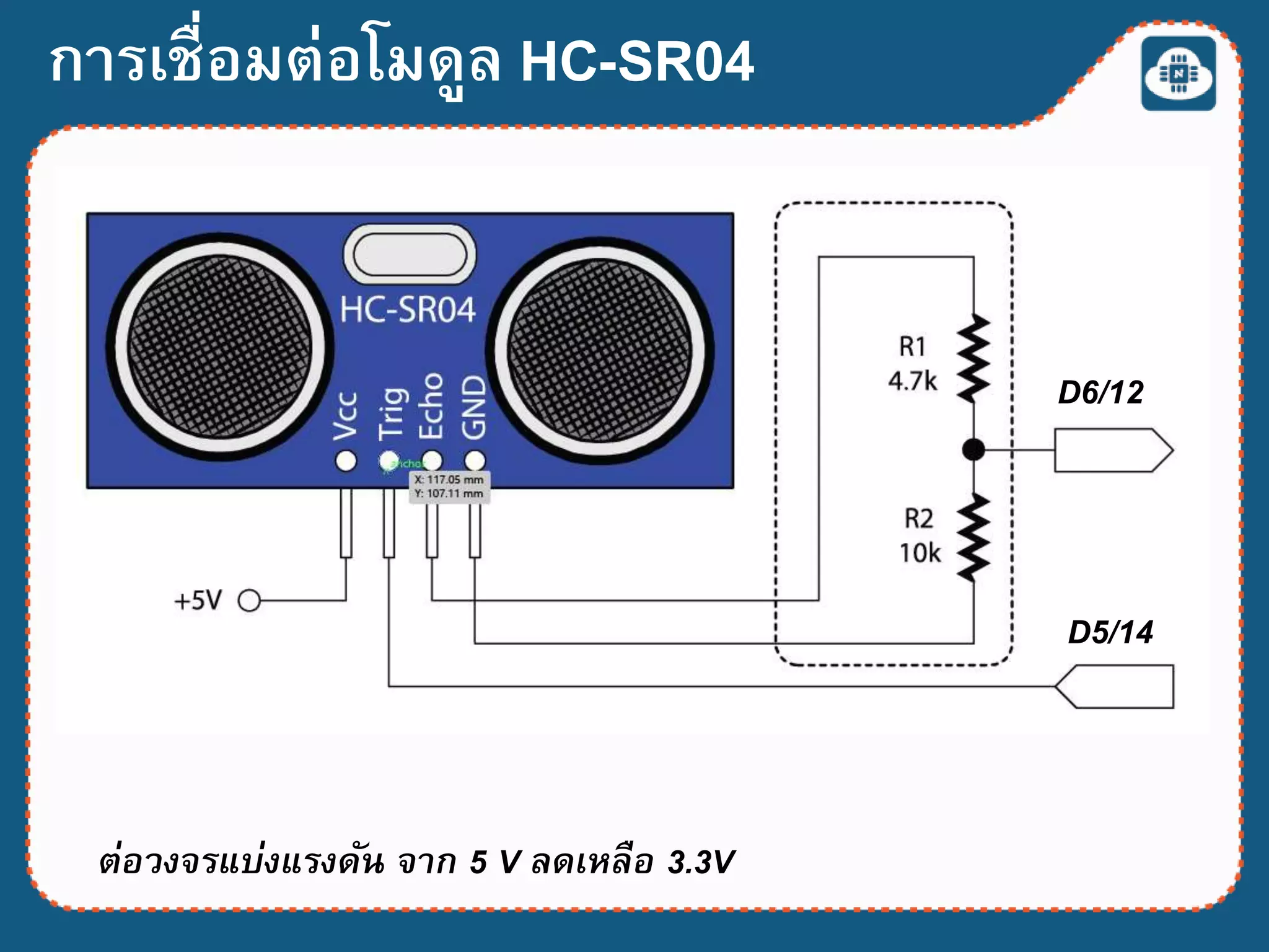 ต่อวงจรแบ่งแรงดัน จาก 5 V ลดเหลือ 3.3V
การเชื่อมต่อโมดูล HC-SR04
D6/12
D5/14
 