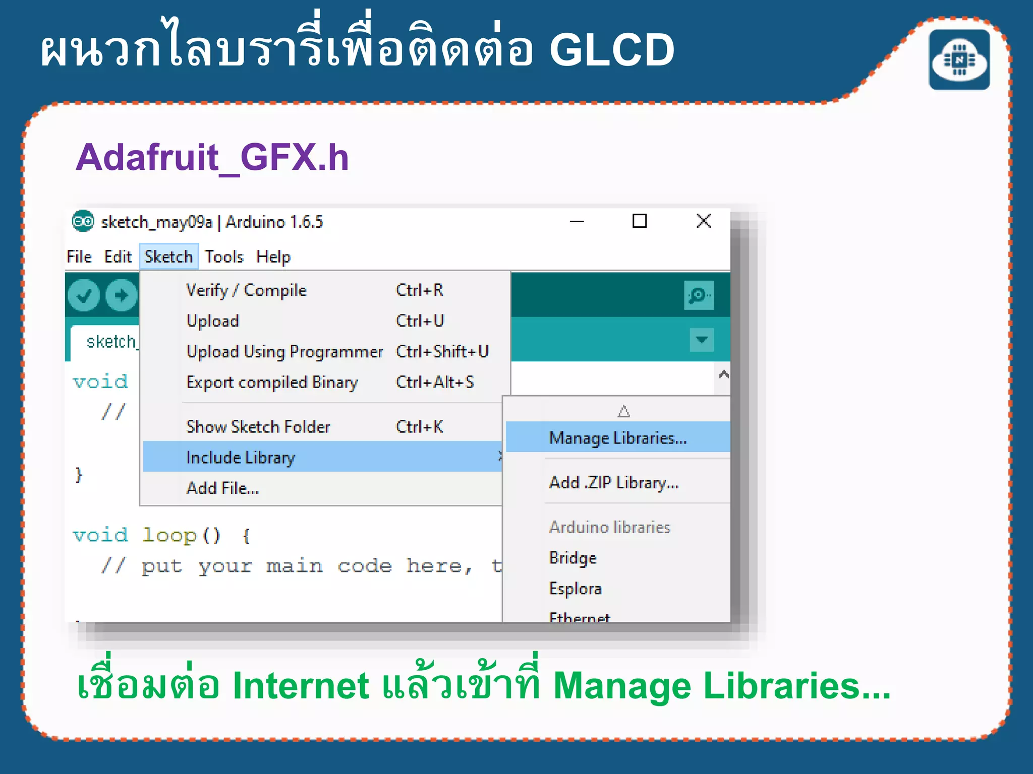 ผนวกไลบรารี่เพื่อติดต่อ GLCD
เชื่อมต่อ Internet แล้วเข้าที่ Manage Libraries...
Adafruit_GFX.h
 