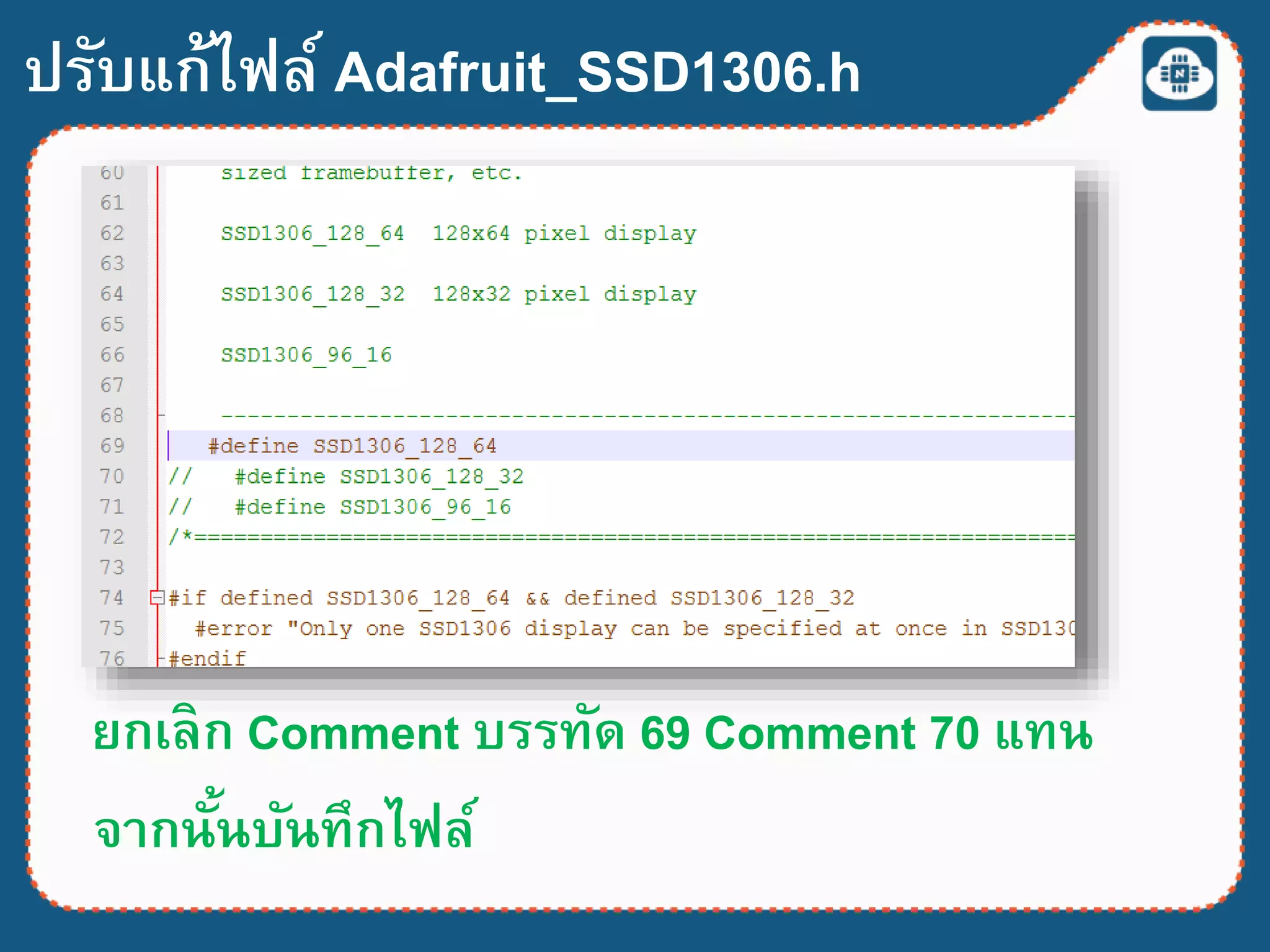 ปรับแก้ไฟล์ Adafruit_SSD1306.h
ยกเลิก Comment บรรทัด 69 Comment 70 แทน
จากนั้นบันทึกไฟล์
 