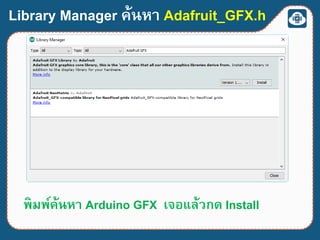Library Manager ค้นหา Adafruit_GFX.h
พิมพ์ค้นหา Arduino GFX เจอแล้วกด Install
 