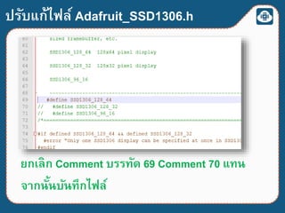 ปรับแก้ไฟล์ Adafruit_SSD1306.h
ยกเลิก Comment บรรทัด 69 Comment 70 แทน
จากนั้นบันทึกไฟล์
 