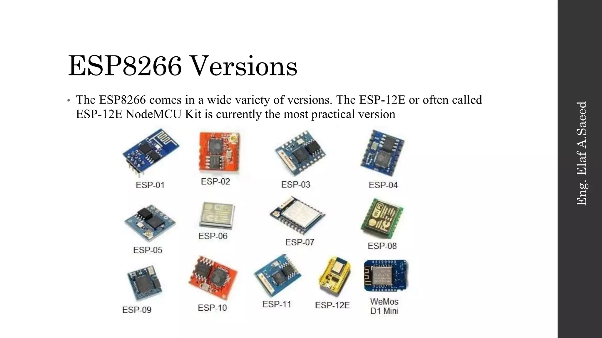 ESP8266 Versions • The ESP8266 comes in a wide variety of versions. The ESP-12E or often called ESP-12E NodeMCU Kit is currently the most practical version Eng. Elaf A.Saeed