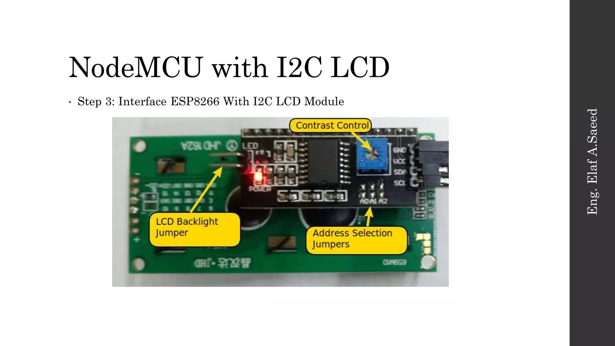 NodeMCU with I2C LCD
Eng.
Elaf
A.Saeed
• Step 3: Interface ESP8266 With I2C LCD Module
 