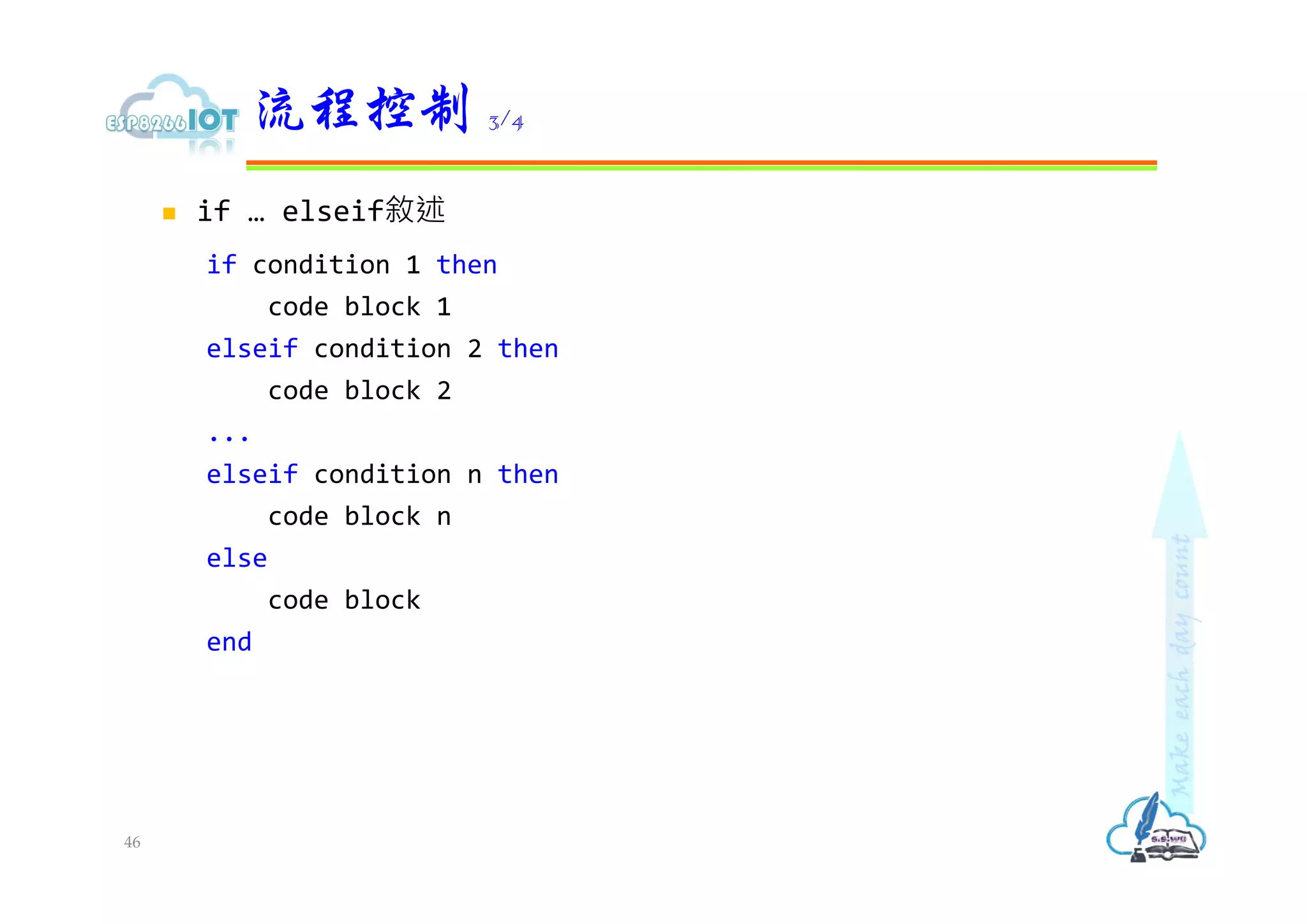  if … elseif敘述
if condition 1 then
code block 1
elseif condition 2 then
code block 2
...
elseif condition n then
code block n
else
code block
end
流程控制 3/4
46
 