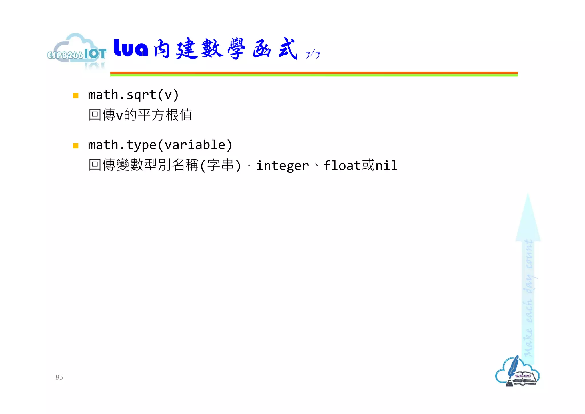  math.sqrt(v)
回傳v的平方根值
 math.type(variable)
回傳變數型別名稱(字串)，integer、float或nil
Lua內建數學函式 7/7
85
 