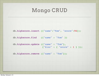 Mongo CRUD



                     Create   is called insert

                     Read     is called find

                     Update is called update

                     Destroy is called remove




Tuesday, February 12, 13
 