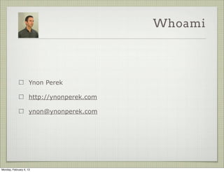 Whoami




                     Ynon Perek

                     http://ynonperek.com

                     ynon@ynonperek.com




Tuesday, February 12, 13
 