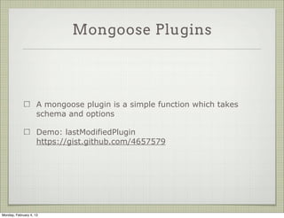 Mongoose Plugins




                     A plugin connects to
                     the Schema and
                     extends it in a way




Tuesday, February 12, 13
 