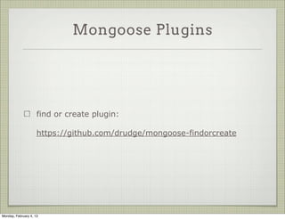 Mongoose Plugins




                     A mongoose plugin is a simple function which takes
                     schema and options

                     Demo: lastModifiedPlugin
                     https://gist.github.com/4657579




Tuesday, February 12, 13
 
